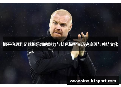 揭开伯恩利足球俱乐部的魅力与特色探索其历史底蕴与独特文化
