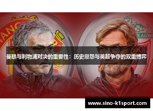 曼联与利物浦对决的重要性：历史恩怨与英超争夺的双重博弈