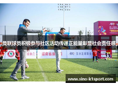 曼联球员积极参与社区活动传递正能量彰显社会责任感 曼联球员积极参与社区活动传递正能量彰显社会责任感