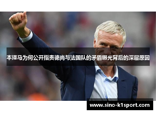 本泽马为何公开指责德尚与法国队的矛盾曝光背后的深层原因