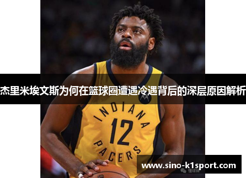 杰里米埃文斯为何在篮球圈遭遇冷遇背后的深层原因解析 杰里米埃文斯为何在篮球圈遭遇冷遇背后的深层原因解析