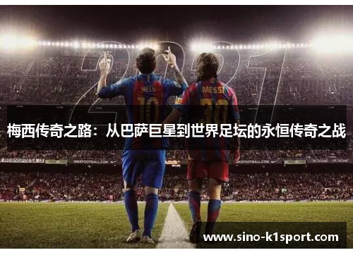 梅西传奇之路:从巴萨巨星到世界足坛的永恒传奇之战 梅西传奇之路:从巴萨巨星到世界足坛的永恒传奇之战