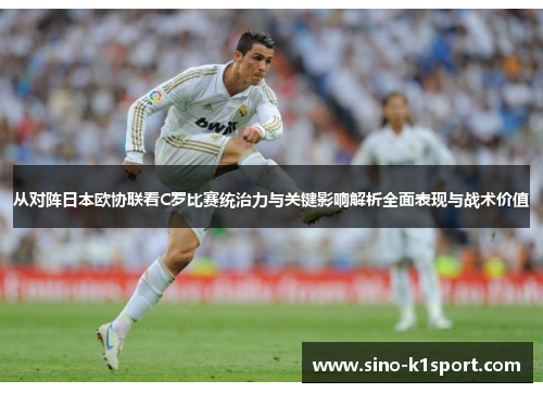 从对阵日本欧协联看C罗比赛统治力与关键影响解析全面表现与战术价值 从对阵日本欧协联看C罗比赛统治力与关键影响解析全面表现与战术价值