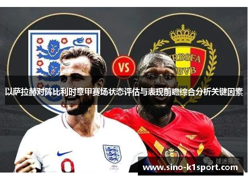 以萨拉赫对阵比利时意甲赛场状态评估与表现前瞻综合分析关键因素 以萨拉赫对阵比利时意甲赛场状态评估与表现前瞻综合分析关键因素