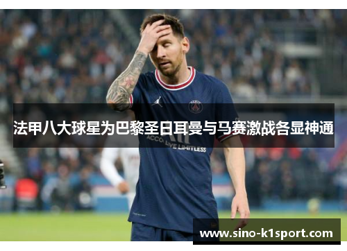 法甲八大球星为巴黎圣日耳曼与马赛激战各显神通