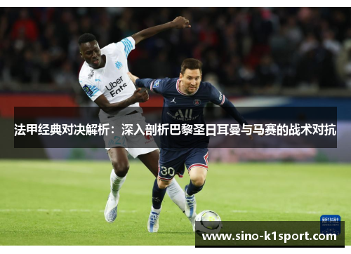 法甲经典对决解析:深入剖析巴黎圣日耳曼与马赛的战术对抗 法甲经典对决解析:深入剖析巴黎圣日耳曼与马赛的战术对抗