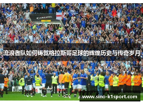 流浪者队如何铸就格拉斯哥足球的辉煌历史与传奇岁月