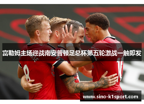 富勒姆主场迎战南安普顿足总杯第五轮激战一触即发