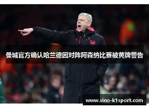 曼城官方确认哈兰德因对阵阿森纳比赛被黄牌警告 曼城官方确认哈兰德因对阵阿森纳比赛被黄牌警告