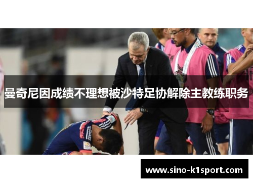 曼奇尼因成绩不理想被沙特足协解除主教练职务