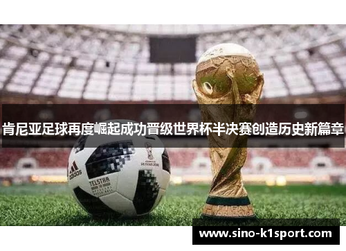 肯尼亚足球再度崛起成功晋级世界杯半决赛创造历史新篇章