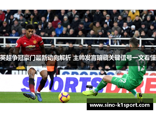 英超争冠豪门最新动向解析 主帅发言暗藏关键信号一文看懂